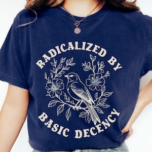 Radicalized by Basic Decency Comfort Colors® Shirt, Anti Trump T-shirts, Pro Immigrants Human Rights, Floral Social Justice Protest T-shirts