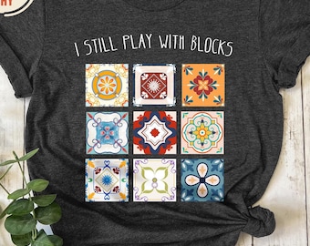 I Still Play With Blocks Shirt, Quilt Patterns Shirt, Gift For Quilter, Quilting Humor Shirt, Sewing Lover Gift, Tailor Tee, Quilt Mom Gifts