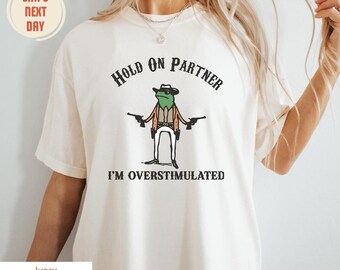 Hold On Partner Im Overstimulated Shirt, Cowboy Frog Shirt Unhinged Thirt, Weirdcore Clothing Gen Z Shirt, Weird Funny Comfort Colors® Shirt