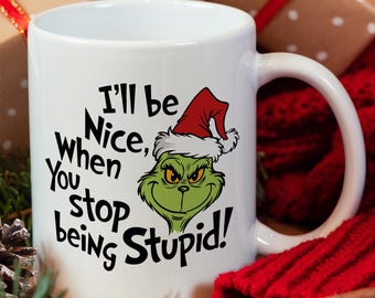 I&#39;ll Be Nice When You Stop Being Stupid Mug, Funny Grinch Mug, Funny Christmas Mug, Christmas Gift, Gift for Friend, Ceramic Mug, Mug