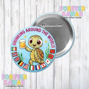 May include: A light blue button with a cartoon turtle holding a beer, surrounded by flags and the text "DRINKING AROUND THE WORLD." The button has a metal back and the text "FOREVER KAWAII" in the upper right and lower left corners.