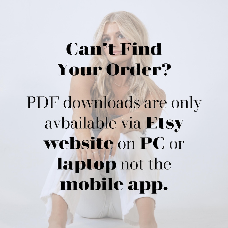 May include: A woman sitting on the floor with a white background. The text on the image reads: "Can't Find Your Order? PDF downloads are only available via Etsy website on PC or laptop not the mobile app."