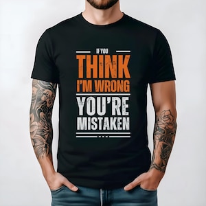 If You Think I'm Wrong You're Mistaken Shirt | Sarcastic Wit Graphic Tee | Funny Argument Top for Adults | Smartass Shirt