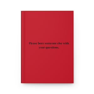 May include: A red notebook with the text "Please bore someone else with your questions." printed on the front.