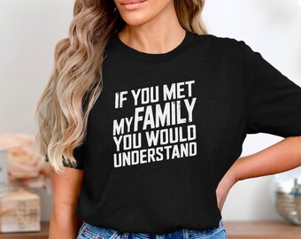 If You Met My Family You Would Understand T-Shirt, Funny Sarcastic Quote Tee, Hilarious Family Humor Shirt, Relatable Dysfunctional Gift Tee