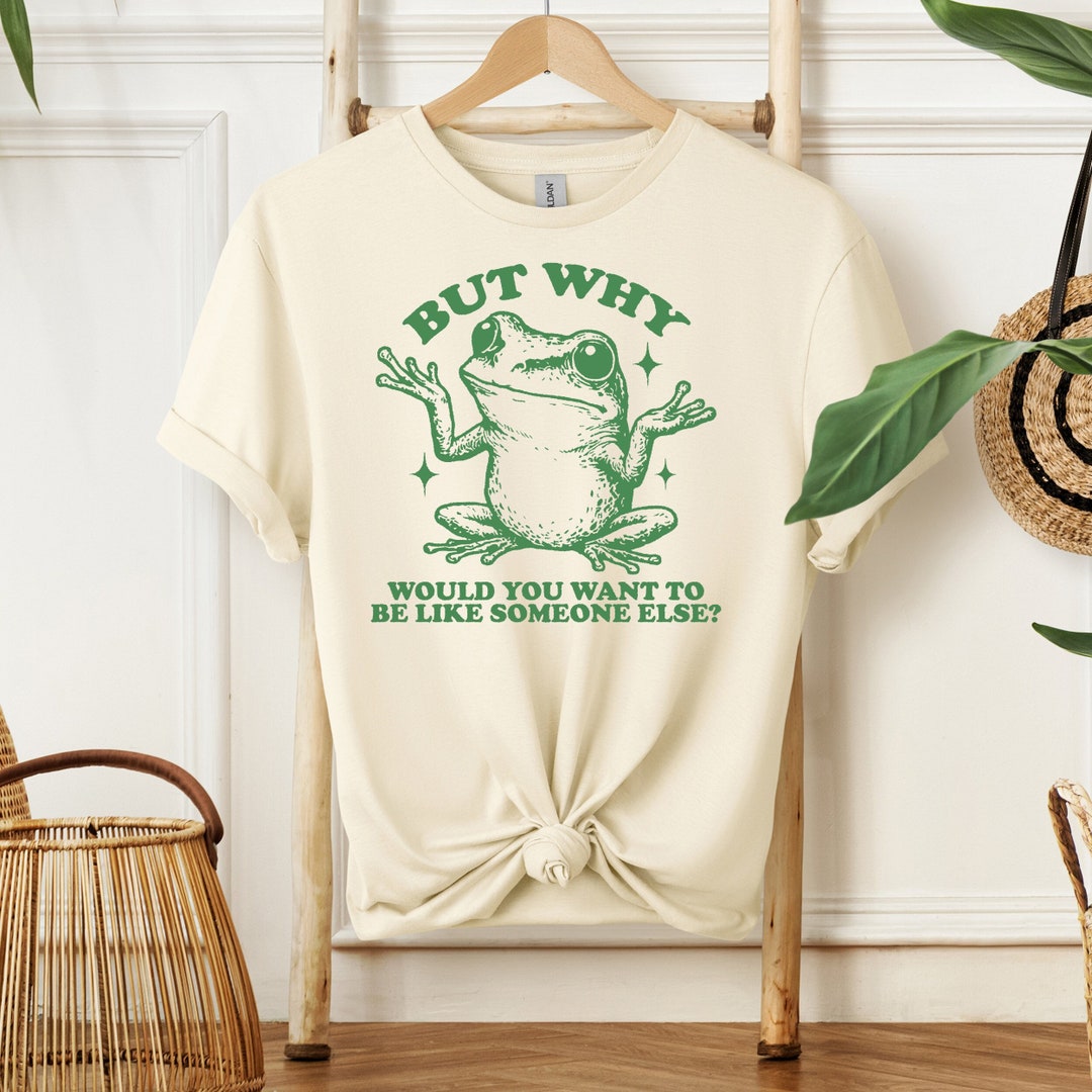 Frog Meme-but Why Would You Want to Be Like Someone Else Tee-funny ...