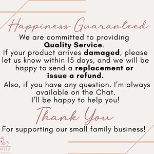 May include: Pink and white graphic with the text "Happiness Guaranteed" and "Quality Service". The text continues with information about a 15-day return policy for damaged items and a guarantee of a replacement or refund. The graphic ends with the text "Thank You" and "For supporting our small family business!"