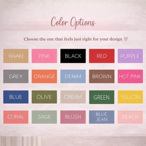 May include: A graphic displaying color options for design choices. The options include Khaki, Pink, Black, Red, Purple, Grey, Orange, Denim, Brown, Hot Pink, Blue, Olive, Cream, Green, Yellow, Coral, Sage, Blush, Blue Jean, and Peach.