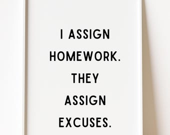 Teacher Quote Print, I Assign Homework They Assign Excuses, Classroom Decor (Digital Download)