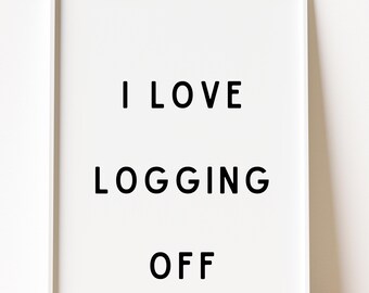 I Love Logging Off Print, Funny Remote Work Quote, Minimalist Office Decor (PDF Download)