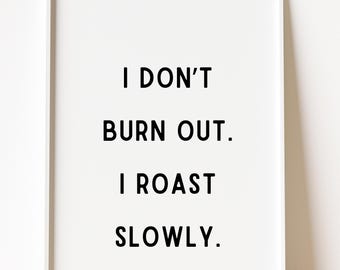 I Don't Burn Out I Roast Slowly Quote Print, Dark Office Humor (Digital Download)