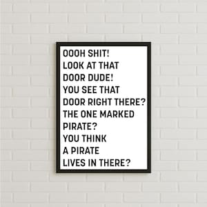 May include: Black framed wall art with the text "OOOH SHIT! LOOK AT THAT DOOR DUDE! YOU SEE THAT DOOR RIGHT THERE? THE ONE MARKED PIRATE? YOU THINK A PIRATE LIVES IN THERE?" on a white background.