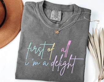 First of All I'm a Delight  Comfort Colors®Shirt  Funny Humor Shirt for Sarcasm Lover  Gift for Family  Sarcastic Shirt Funny Quote Shirt
