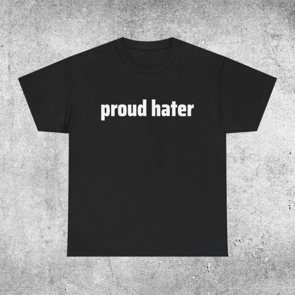 Proud Hater t-shirt, meme t-shirt, funny t-shirt, meme shirt, graphic shirt, offensive joke shirt, funny graphic, hoodies or sweatshirts
