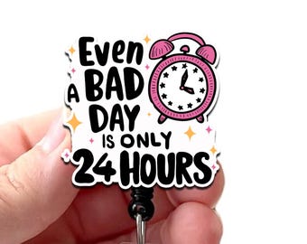 Even a Bad Day Only Has 24 Hours Acrylic Badge Reel, Inspirational Badge, Mental Health Badge, Badge Holder, Swivel Alligator Clip