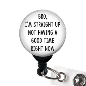 May include: White retractable badge holder with a round button that reads "Bro, I'm straight up not having a good time right now".