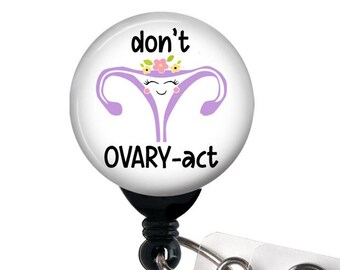 Badge Reel - Don't Ovary - Act, Don't Overreact, Ovary-act, OBGYN, OB Nurse, Labor Delivery Badge Holder with Swivel Clip, Carabiner