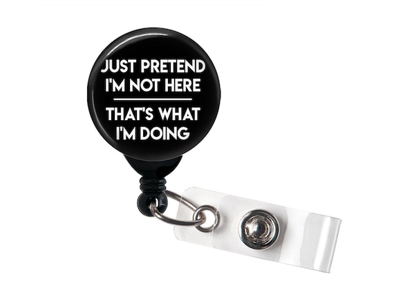 Retractable Badge Reel Just Pretend I'm Not Here, That's What I'm Doing Funny  Badge Holder / Office Badge / Hospital Badge 