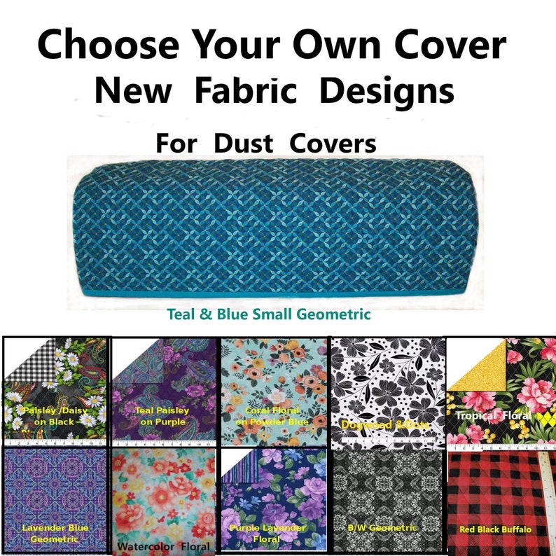 May include: Image features a selection of fabric designs for dust covers. The main cover displays a teal and blue geometric pattern. Additional patterns include floral, paisley, and geometric designs in various colors. Text reads "Choose Your Own Cover" and "New Fabric Designs".