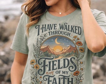 I Have Walked Through the Fields of My Faith T-Shirt | Farm Nature Christian Graphic