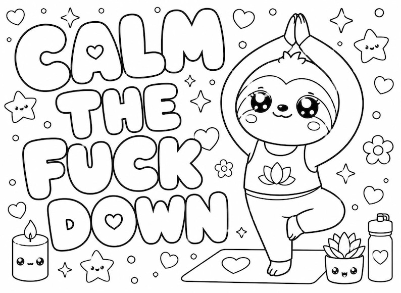 May include: A black and white colouring page featuring a cartoon sloth performing a yoga tree pose on a mat. The text reads CALM THE FUCK DOWN in large bubble letters. The scene includes a candle, a potted succulent, a water bottle, and hearts.