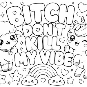 May include: A black and white colouring page featuring a fluffy lamb and a unicorn. The text BITCH DON'T KILL MY VIBE is centred in bold letters. The design includes small hearts, stars with faces, and a rainbow with two smiling clouds at the bottom.