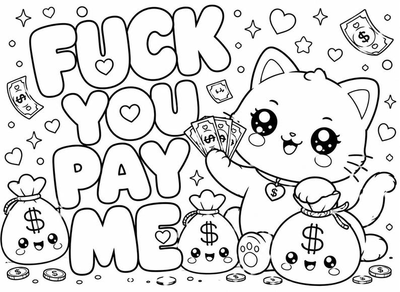 May include: A black and white colouring page featuring a cartoon cat holding a fan of dollar bills, surrounded by three money bags with dollar signs, scattered coins, hearts, and stars, with the bold text FUCK YOU PAY ME prominently displayed.