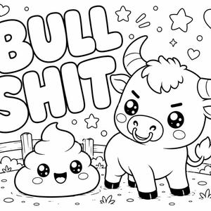 May include: A black and white colouring page featuring a cartoon bull with a nose ring standing next to a smiling pile of poop. The text BULL SHIT is written in large bubble letters above them, surrounded by various small stars and hearts.