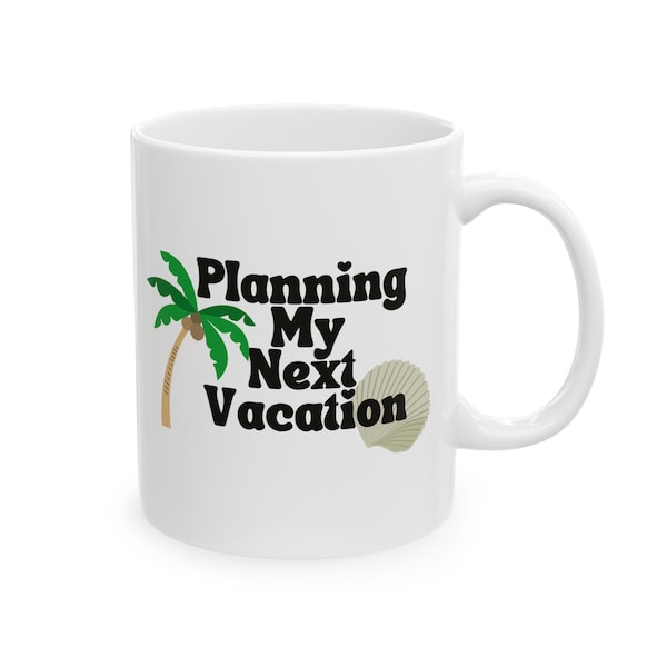 Planning My Next Vacation Ceramic Mug - Wanderlust Coffee Lover Cup - Traveler Tea Gift Idea - Beach Vacation (11oz, 15oz)