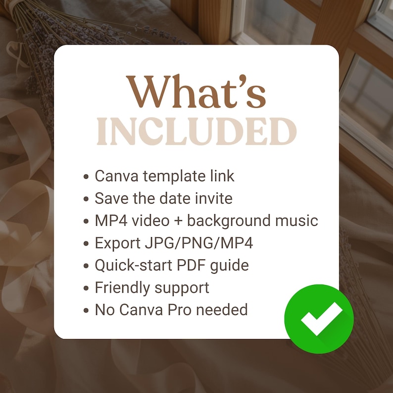 May include: A white square graphic with the text "What's INCLUDED" in brown. Bullet points list included items: Canva template link, save the date invite, MP4 video, export options, PDF guide, support, and no Canva Pro needed. A green checkmark is in the bottom right.