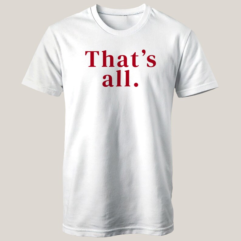 May include: White t-shirt with the phrase "That's all." printed in red. The shirt has a crew neck and short sleeves. The text is centered on the front of the shirt.