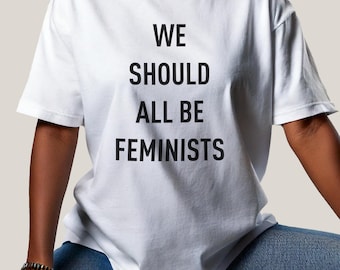 We Should All Be Feminists Shirt - Women Empowerment Tee