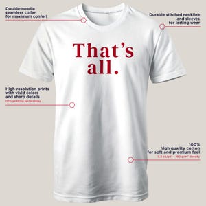 May include: White t-shirt with the text "That's all." in red. The shirt features a double-needle seamless collar, durable stitched neckline and sleeves, and high-resolution prints. Made of 100% high-quality cotton with a soft feel.