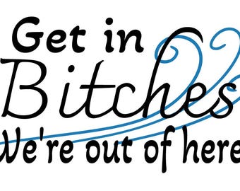 GET IN BITCHES, We're Out of Here