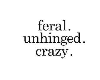 Feral Unhinged Crazy