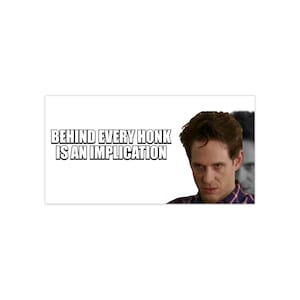 May include: Rectangular white sticker with the text "BEHIND EVERY HONK IS AN IMPLICATION" in a bold, sans-serif font. The sticker features a man with brown hair and a stern expression, wearing a plaid shirt.