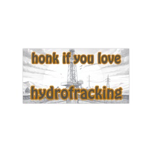 Honk If You Love Hydrofracking - Funny Bumper Sticker | Satirical Environmental Humor Decal | Sarcastic Car Sticker
