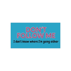 Don&#39;t Follow Me, I Don&#39;t Know Where I&#39;m Going Either - Funny Directionally Lost Bumper Sticker