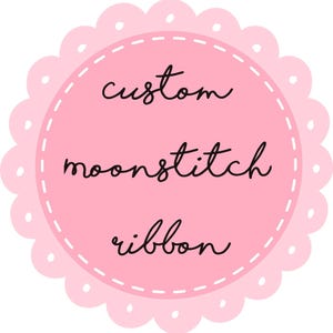 May include: Pink circle with a scalloped edge and white dots. The text "custom moonstitch ribbon" is written in black cursive.