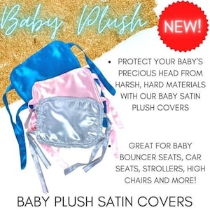 Peut inclure: Trois housses en satin pelucheux bleu, rose et argent avec des liens. Les housses sont conçues pour protéger la tête d'un bébé des surfaces dures. Le texte "Baby Plush NEW!" et "PROTECT YOUR BABY'S PRECIOUS HEAD FROM HARSH, HARD MATERIALS WITH OUR BABY SATIN PLUSH COVERS" est visible sur l'image. Le texte "GREAT FOR BABY BOUNCER SEATS, CAR SEATS, STROLLERS, HIGH CHAIRS AND MORE!" est également visible. Le texte "BABY PLUSH SATIN COVERS" est en bas de l'image.