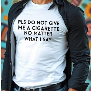 Please Do Not Give Me A Cigarette No Matter What I Say Funny T-Shirt, Funny Gift for Him Gag Gift, funny humorous sarcastic tee outfit