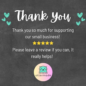 May include: A chalkboard-style graphic with the words "Thank You" in white script. The text "Thank you so much for supporting our small business!" is below, along with a request to leave a review. A logo with an otter is at the bottom.