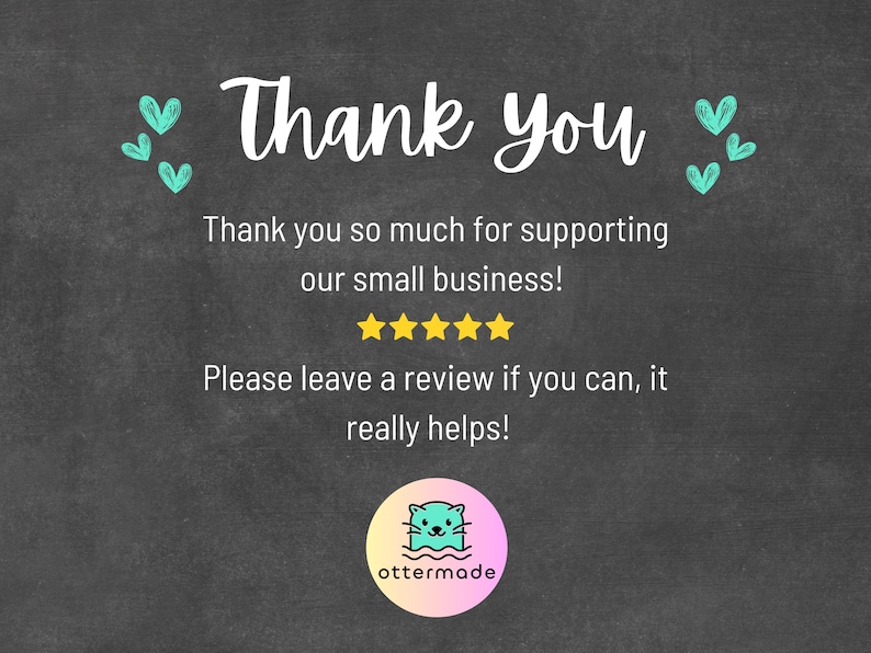 May include: A chalkboard-style graphic with the words "Thank You" in white script. The text "Thank you so much for supporting our small business!" is below, along with a request to leave a review. A logo with an otter is at the bottom.
