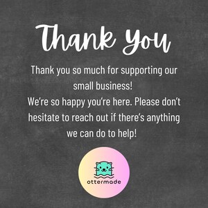 May include: A dark grey chalkboard-style graphic with white text saying "Thank You". The text thanks customers for supporting a small business and offers assistance. A circular logo featuring an otter is at the bottom of the image.
