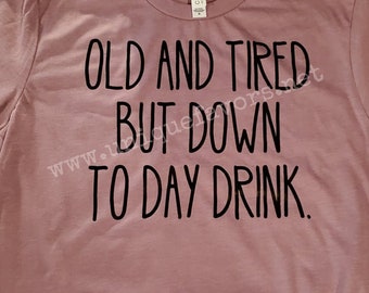 Old and Tired but Down to Day Drink HTV t-shirt, sweatshirt & more.