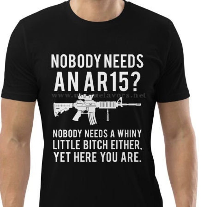 Nobody Needs An AR15 Nobody Needs a Whiny Little Bthch Either Screen print t-shirts, Sweatshirts and more image 1