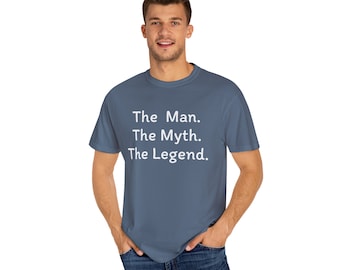 The Man. They Myth. The Legend. Garment-Dyed T-shirt, Funny Shirt for Men - Fathers Day Gift - Husband Gift - Humor Tshirt  - Mens Shirt