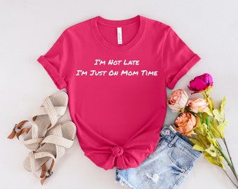 Im Not Late Im Just On Mom Time, Mom Tshirt, Mom Tee, Mama Shirt, Mom Life, Gift for Her, Mom Birthday. Women Tshirt