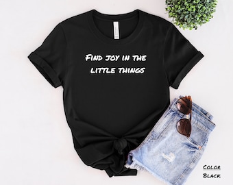 Find Joy In The Little Things, Inspirational Women's Tshirt, Motivational Tee, Positive Message Shirt, Empowering Shirt, Graphic Tee