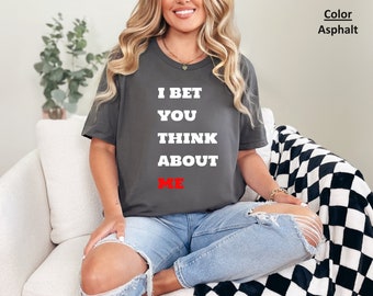I Bet You Think About Me, Womens Tshirt with Inspiring Quote, Motivating Tee, Empowerment Shirt, Inspirational Top, Music Tee, Womens Tee